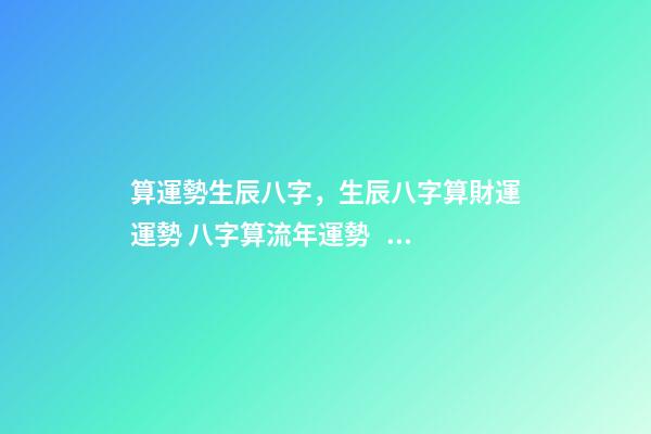 算運勢生辰八字，生辰八字算財運運勢 八字算流年運勢，怎樣通過八字看流年運勢.pdf-第1張-觀點-玄機派
